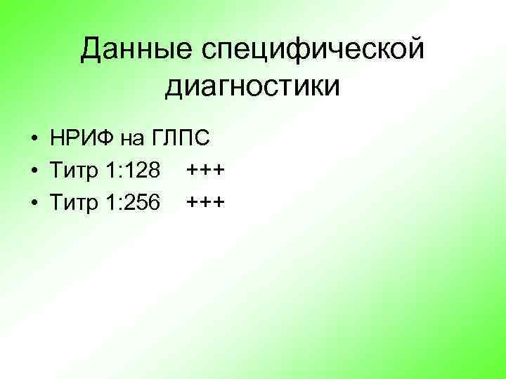 Данные специфической диагностики • НРИФ на ГЛПС • Титр 1: 128 +++ • Титр