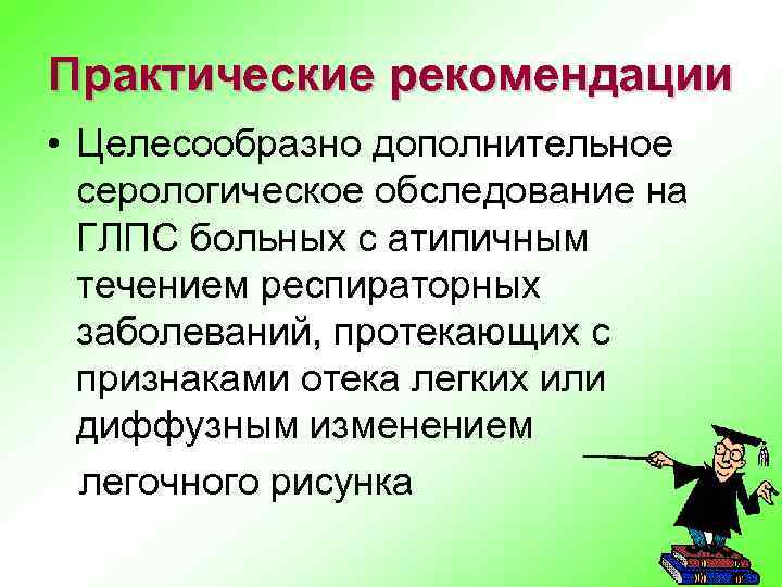 Практические рекомендации • Целесообразно дополнительное серологическое обследование на ГЛПС больных с атипичным течением респираторных