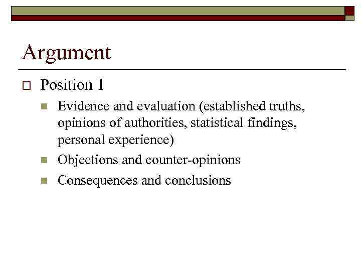 Argument o Position 1 n n n Evidence and evaluation (established truths, opinions of