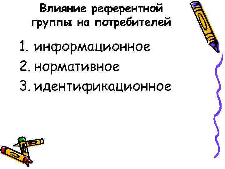 Влияние референтной группы на потребителей 1. информационное 2. нормативное 3. идентификационное 