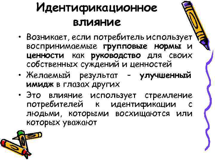 Идентификационное влияние • Возникает, если потребитель использует воспринимаемые групповые нормы и ценности как руководство