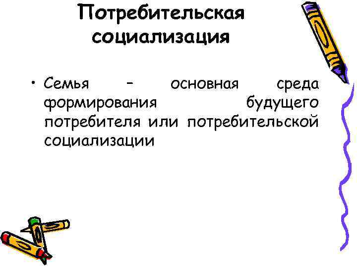 Потребительская социализация • Семья – основная среда формирования будущего потребителя или потребительской социализации 