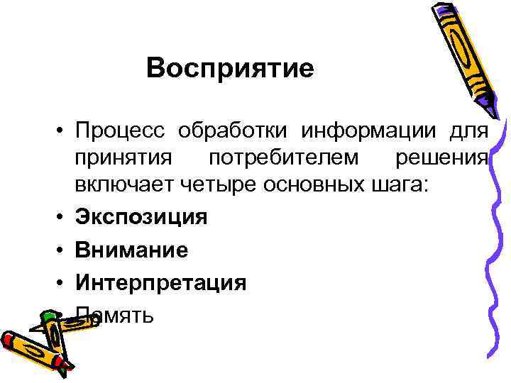 Восприятие • Процесс обработки информации для принятия потребителем решения включает четыре основных шага: •