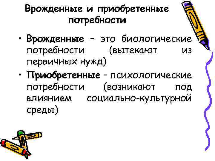 Врожденные и приобретенные потребности • Врожденные – это биологические потребности (вытекают из первичных нужд)