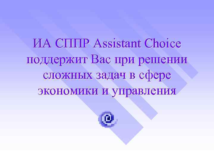 ИА СППР Assistant Choice поддержит Вас при решении сложных задач в сфере экономики и