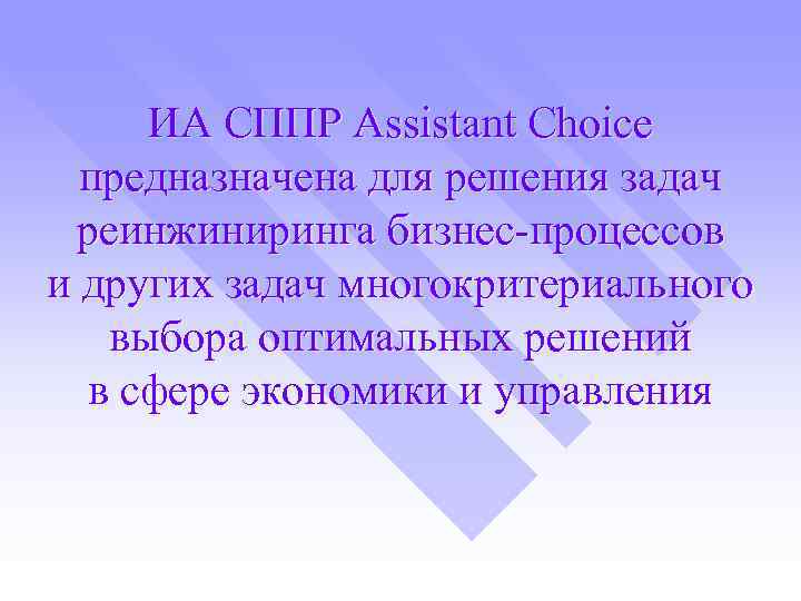 ИА СППР Assistant Choice предназначена для решения задач реинжиниринга бизнес-процессов и других задач многокритериального