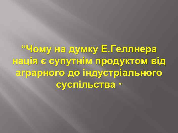 “Чому на думку Е. Геллнера нація є супутнім продуктом від аграрного до індустріального суспільства