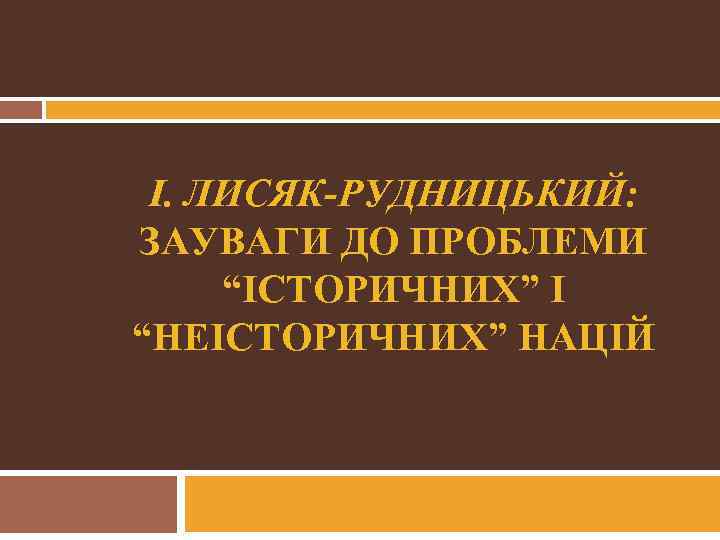 І. ЛИСЯК-РУДНИЦЬКИЙ: ЗАУВАГИ ДО ПРОБЛЕМИ “ІСТОРИЧНИХ” І “НЕІСТОРИЧНИХ” НАЦІЙ 