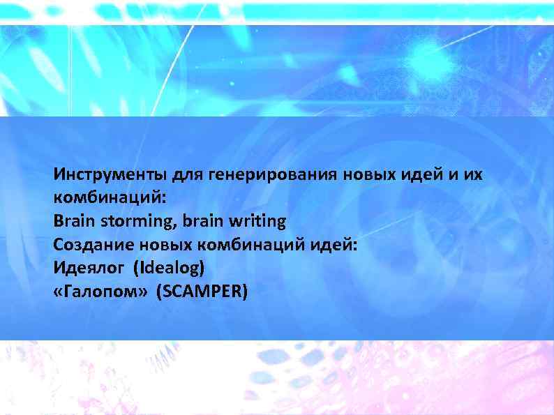 Инструменты для генерирования новых идей и их комбинаций: Brain storming, brain writing Создание новых