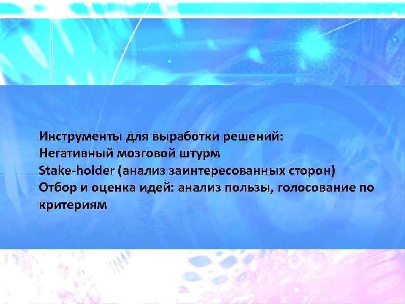 Инструменты для выработки решений: Негативный мозговой штурм Stake-holder (анализ заинтересованных сторон) Отбор и оценка