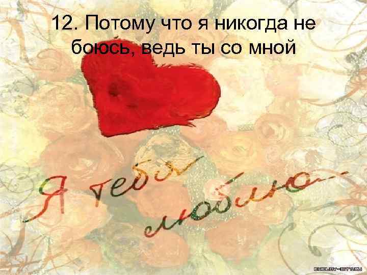 12. Потому что я никогда не боюсь, ведь ты со мной 