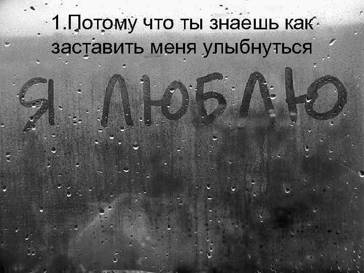 1. Потому что ты знаешь как заставить меня улыбнуться 