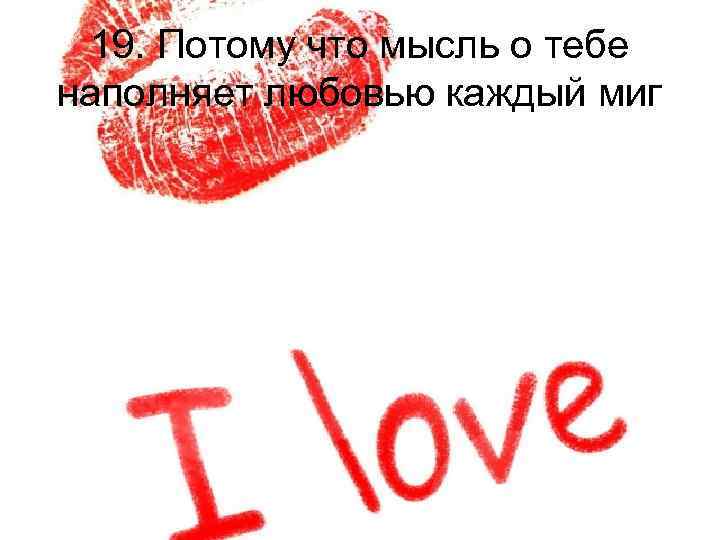 19. Потому что мысль о тебе наполняет любовью каждый миг 