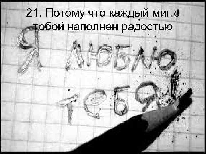 21. Потому что каждый миг с тобой наполнен радостью 
