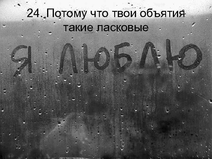 24. Потому что твои объятия такие ласковые 