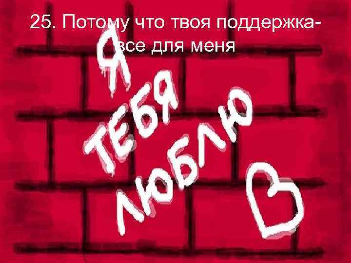 25. Потому что твоя поддержкавсе для меня 