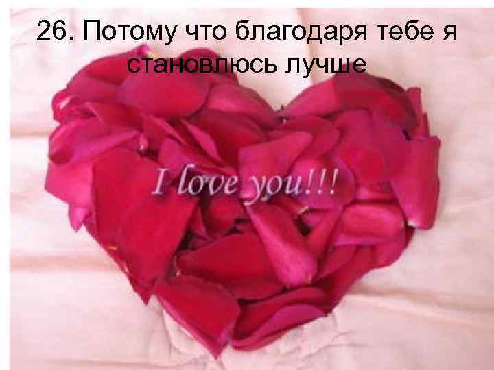 26. Потому что благодаря тебе я становлюсь лучше 