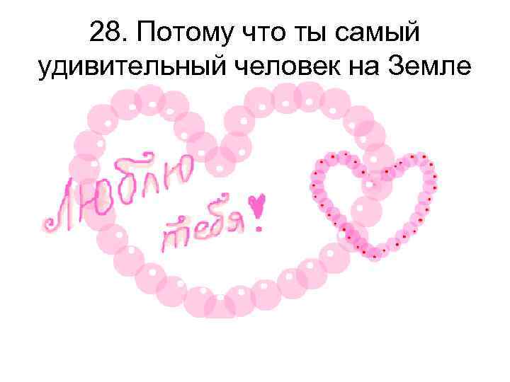 28. Потому что ты самый удивительный человек на Земле 