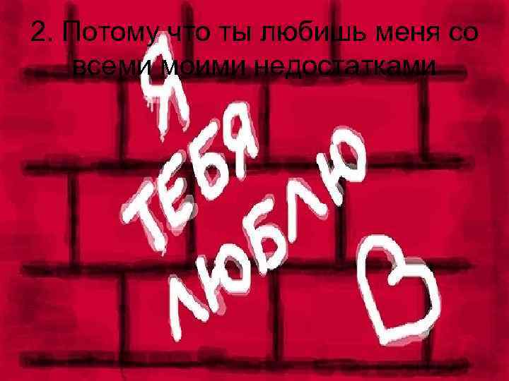 2. Потому что ты любишь меня со всеми моими недостатками 