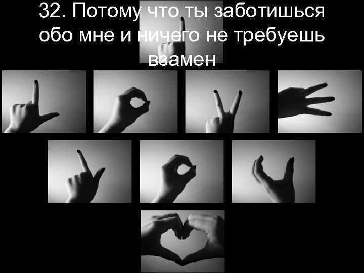 32. Потому что ты заботишься обо мне и ничего не требуешь взамен 