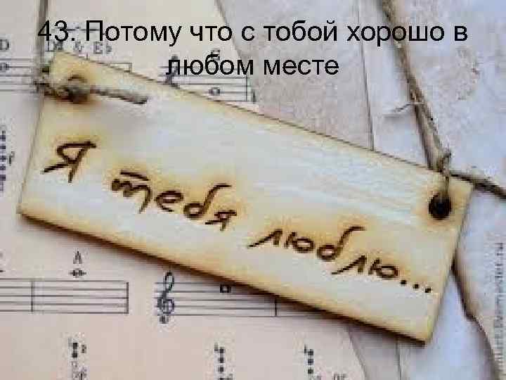 43. Потому что с тобой хорошо в любом месте 