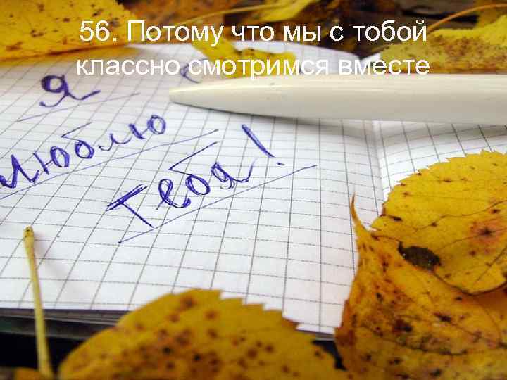 56. Потому что мы с тобой классно смотримся вместе 