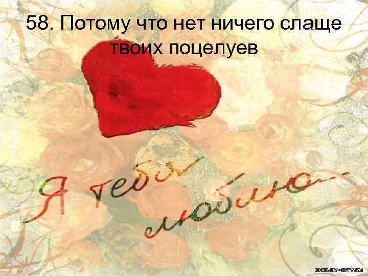 58. Потому что нет ничего слаще твоих поцелуев 