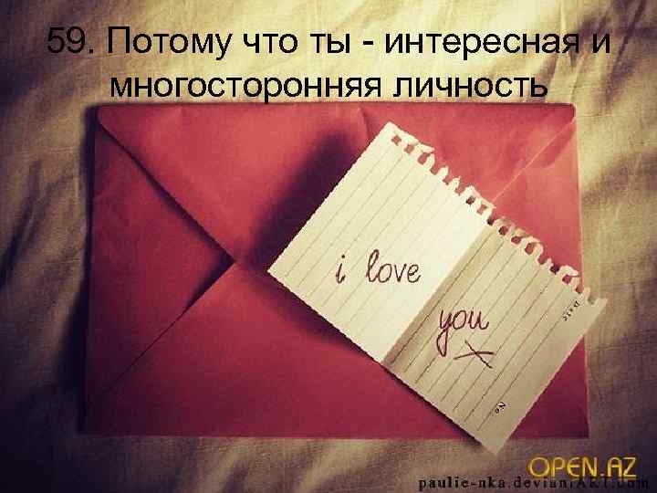 59. Потому что ты - интересная и многосторонняя личность 