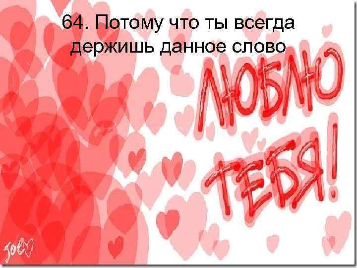 64. Потому что ты всегда держишь данное слово 