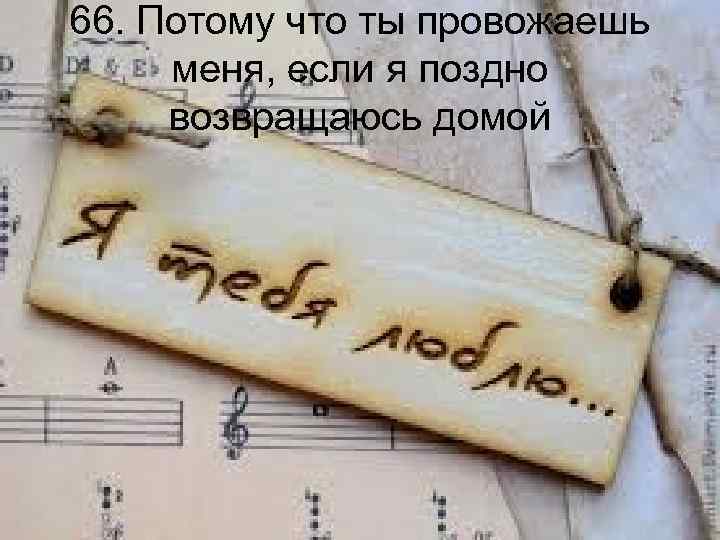 66. Потому что ты провожаешь меня, если я поздно возвращаюсь домой 