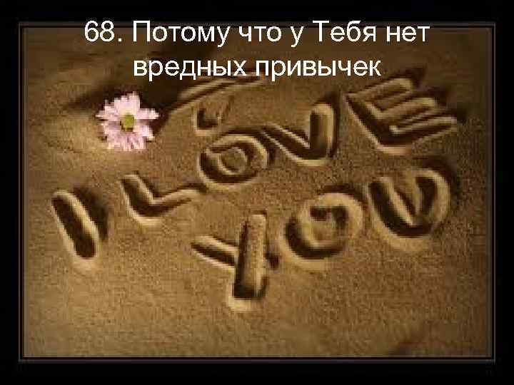 68. Потому что у Тебя нет вредных привычек 