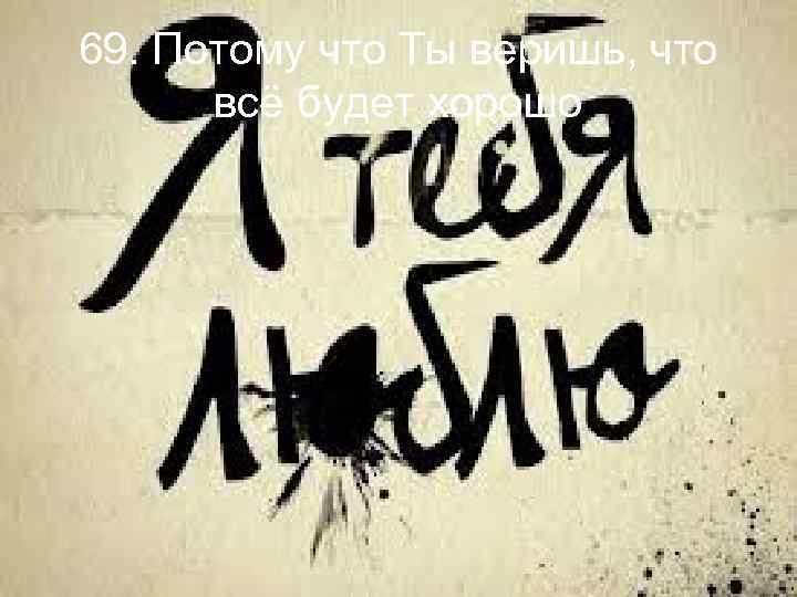 69. Потому что Ты веришь, что всё будет хорошо 