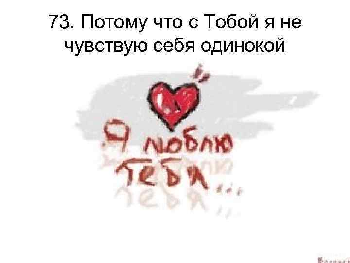 73. Потому что с Тобой я не чувствую себя одинокой 