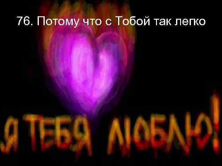 76. Потому что с Тобой так легко 