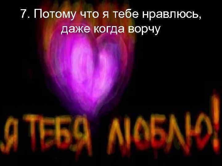 7. Потому что я тебе нравлюсь, даже когда ворчу 