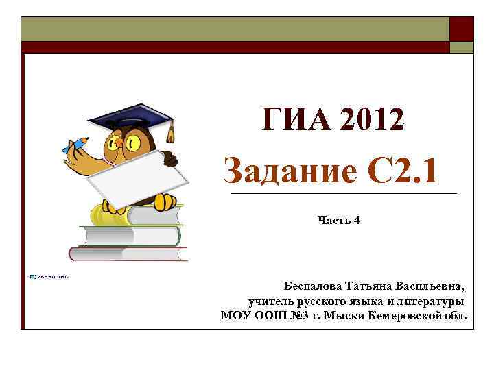 ГИА 2012 Задание С 2. 1 Часть 4 Беспалова Татьяна Васильевна, учитель русского языка