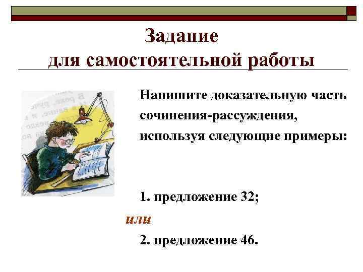 Задание для самостоятельной работы Напишите доказательную часть сочинения-рассуждения, используя следующие примеры: 1. предложение 32;