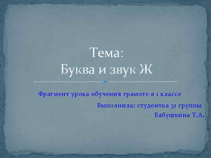 Тема: Буква и звук Ж Фрагмент урока обучения грамоте в 1 классе Выполнила: студентка