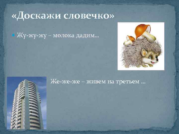  «Доскажи словечко» Жу-жу-жу – молока дадим… Же-же-же – живем на третьем … 