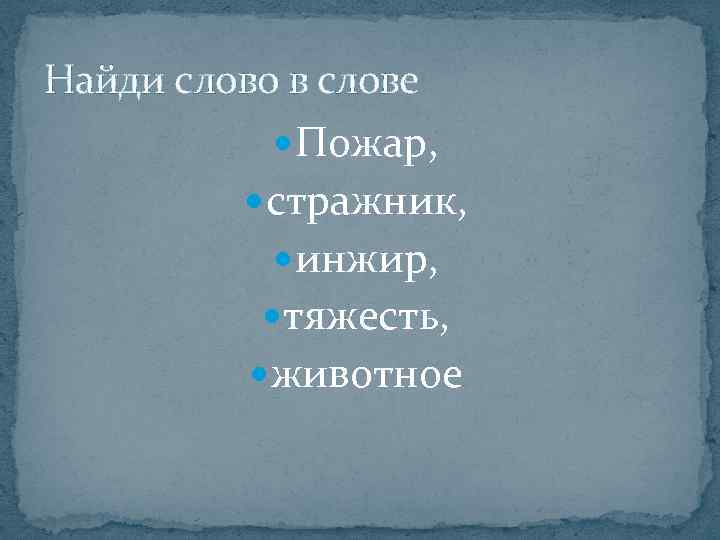 Найди слово в слове Пожар, стражник, инжир, тяжесть, животное 