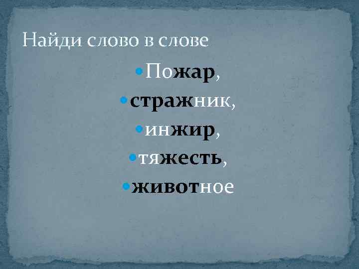Найди слово в слове Пожар, стражник, инжир, тяжесть, животное 
