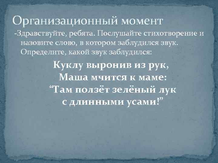 Организационный момент -Здравствуйте, ребята. Послушайте стихотворение и назовите слово, в котором заблудился звук. Определите,