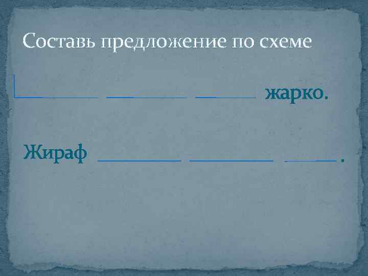 Составь предложение по схеме жарко. Жираф . 
