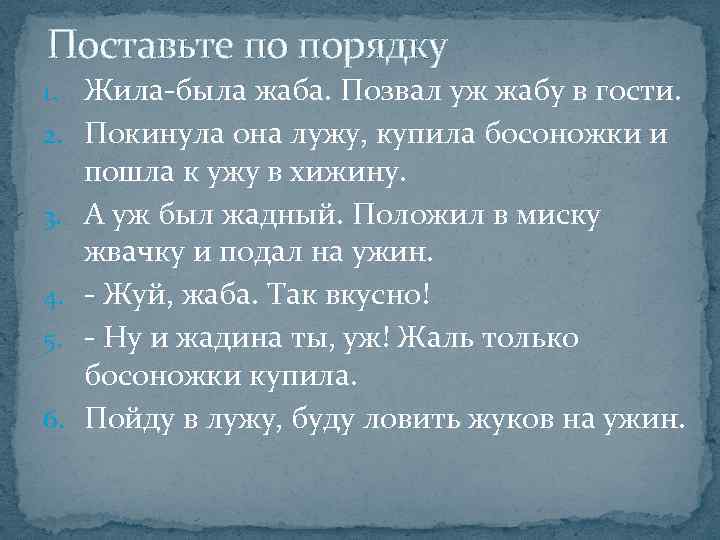 Поставьте по порядку 1. Жила-была жаба. Позвал уж жабу в гости. 2. Покинула она
