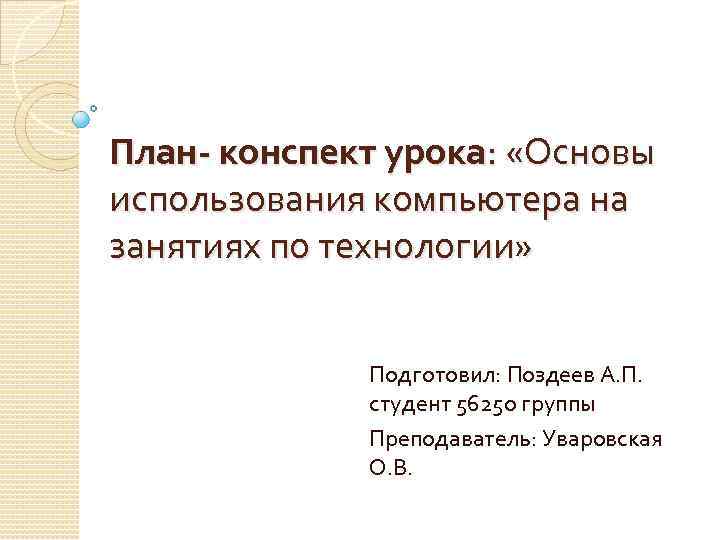 План- конспект урока: «Основы использования компьютера на занятиях по технологии» Подготовил: Поздеев А. П.