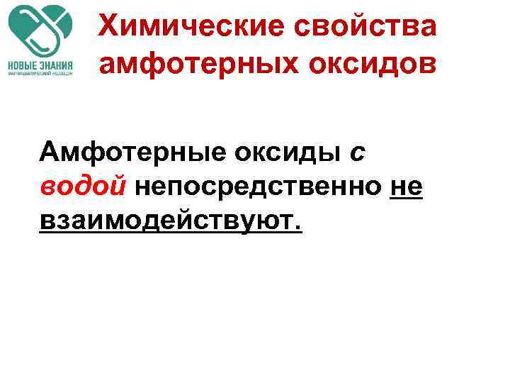 Химические свойства амфотерных оксидов Амфотерные оксиды с водой непосредственно не взаимодействуют. 