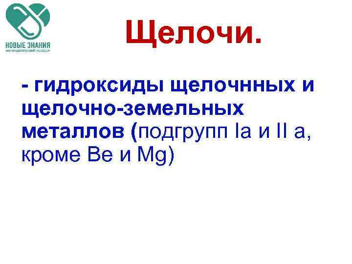 Щелочи. • - гидроксиды щелочнных и щелочно-земельных металлов (подгрупп Iа и II а, кроме