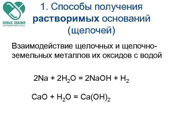 1. Способы получения растворимых оснований (щелочей) Взаимодействие щелочных и щелочноземельных металлов их оксидов с