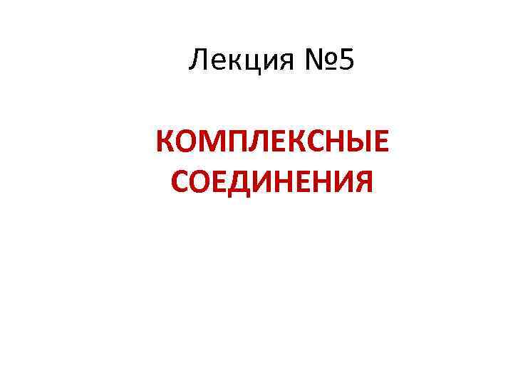 Лекция № 5 КОМПЛЕКСНЫЕ СОЕДИНЕНИЯ 