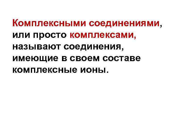 Комплексными соединениями, или просто комплексами, называют соединения, имеющие в своем составе комплексные ионы. 